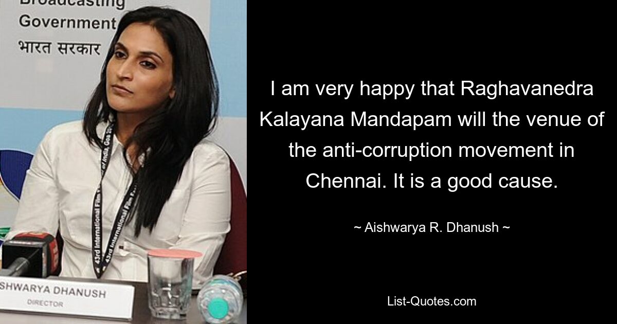 I am very happy that Raghavanedra Kalayana Mandapam will the venue of the anti-corruption movement in Chennai. It is a good cause. — © Aishwarya R. Dhanush