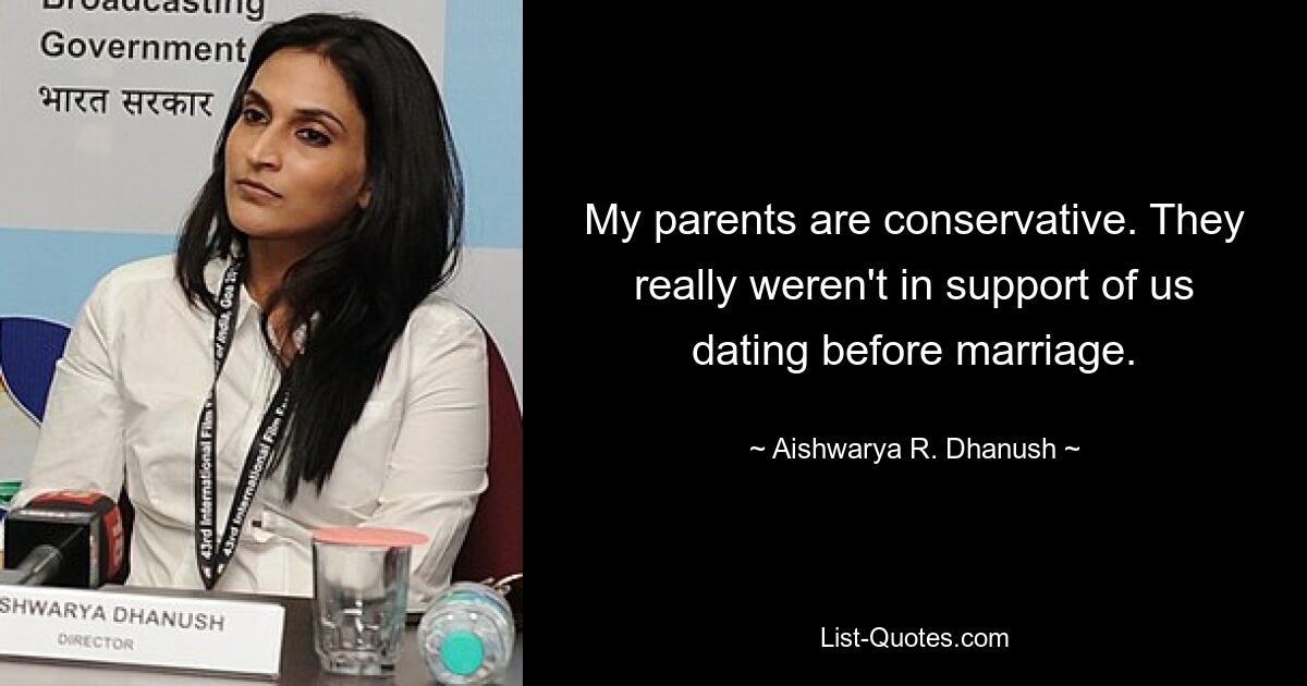 My parents are conservative. They really weren't in support of us dating before marriage. — © Aishwarya R. Dhanush