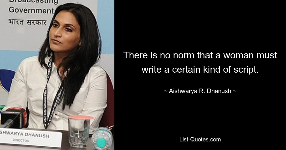 There is no norm that a woman must write a certain kind of script. — © Aishwarya R. Dhanush