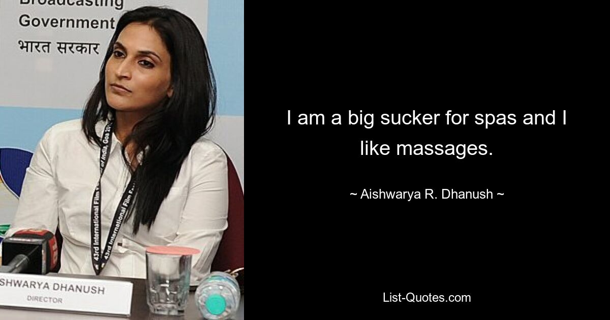 I am a big sucker for spas and I like massages. — © Aishwarya R. Dhanush