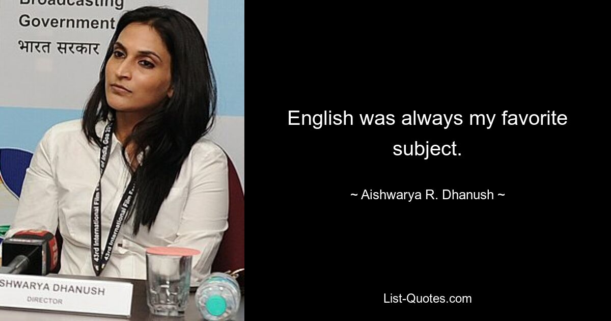 English was always my favorite subject. — © Aishwarya R. Dhanush