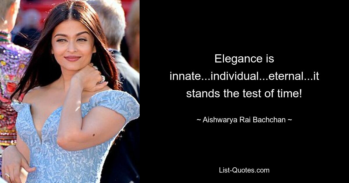 Elegance is innate...individual...eternal...it stands the test of time! — © Aishwarya Rai Bachchan