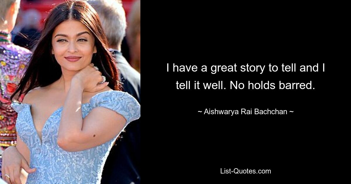 I have a great story to tell and I tell it well. No holds barred. — © Aishwarya Rai Bachchan