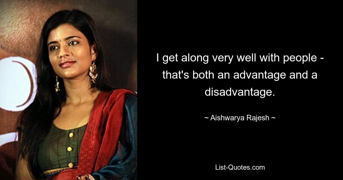 I get along very well with people - that's both an advantage and a disadvantage. — © Aishwarya Rajesh