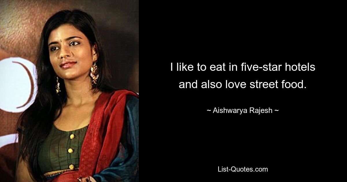 I like to eat in five-star hotels and also love street food. — © Aishwarya Rajesh