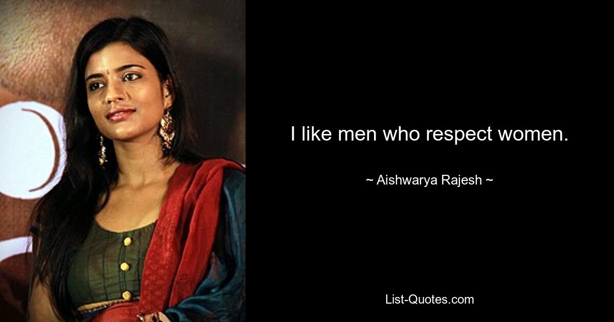 I like men who respect women. — © Aishwarya Rajesh