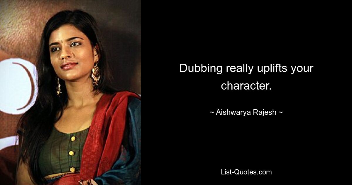 Dubbing really uplifts your character. — © Aishwarya Rajesh