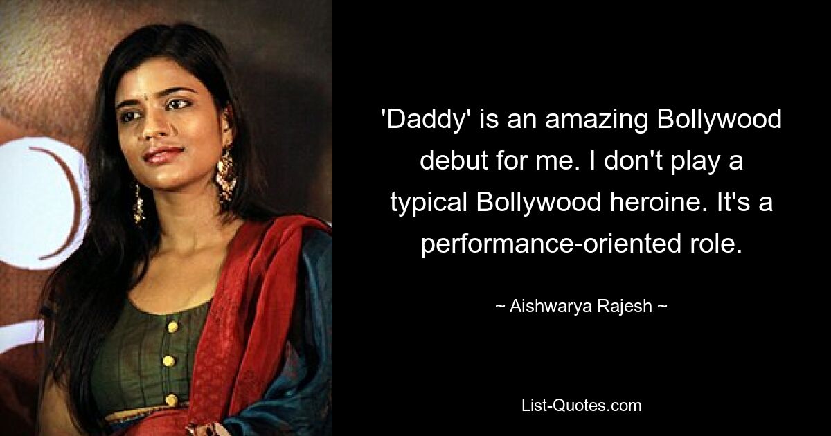 'Daddy' is an amazing Bollywood debut for me. I don't play a typical Bollywood heroine. It's a performance-oriented role. — © Aishwarya Rajesh