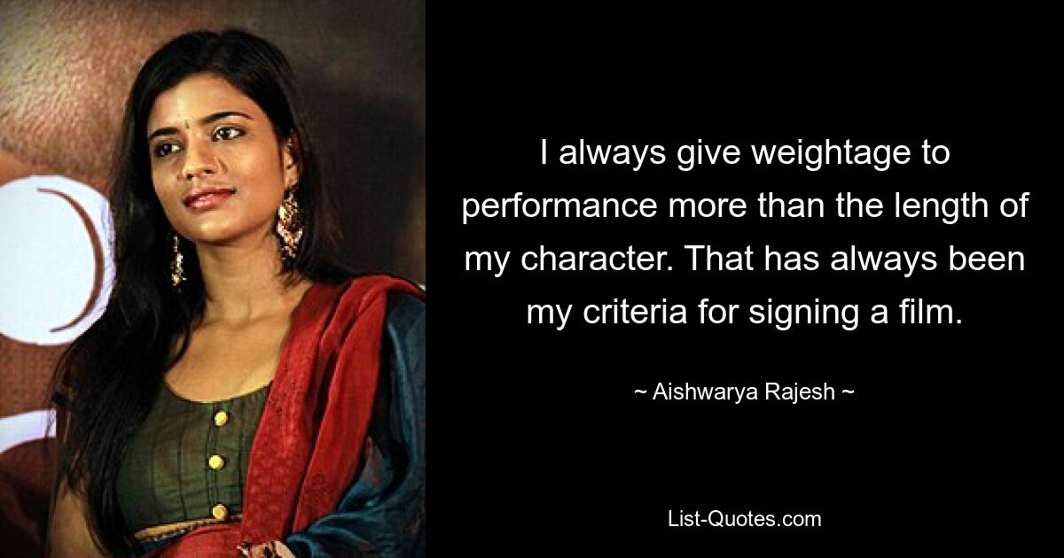 I always give weightage to performance more than the length of my character. That has always been my criteria for signing a film. — © Aishwarya Rajesh