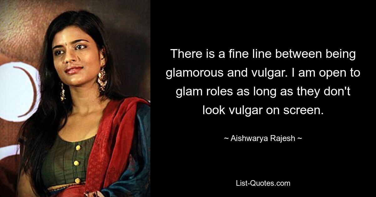 There is a fine line between being glamorous and vulgar. I am open to glam roles as long as they don't look vulgar on screen. — © Aishwarya Rajesh