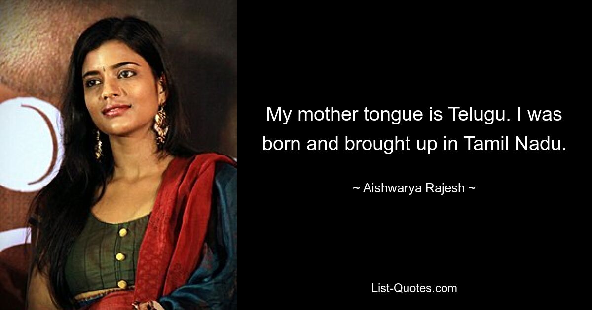 My mother tongue is Telugu. I was born and brought up in Tamil Nadu. — © Aishwarya Rajesh