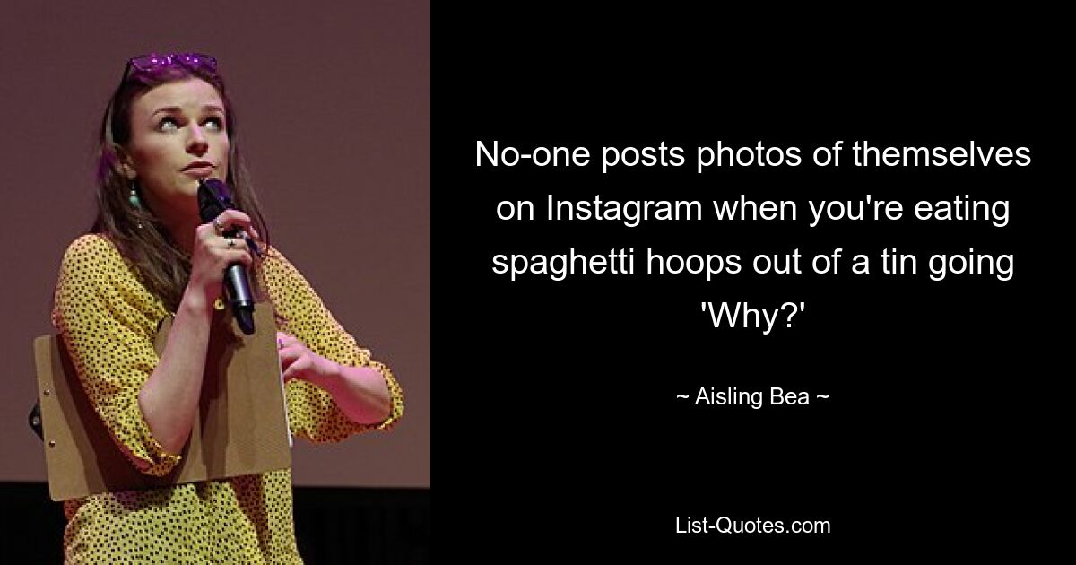 No-one posts photos of themselves on Instagram when you're eating spaghetti hoops out of a tin going 'Why?' — © Aisling Bea