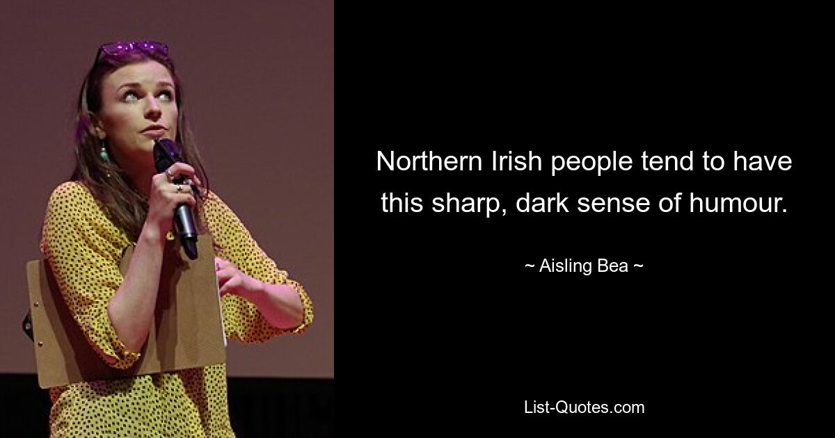 Northern Irish people tend to have this sharp, dark sense of humour. — © Aisling Bea