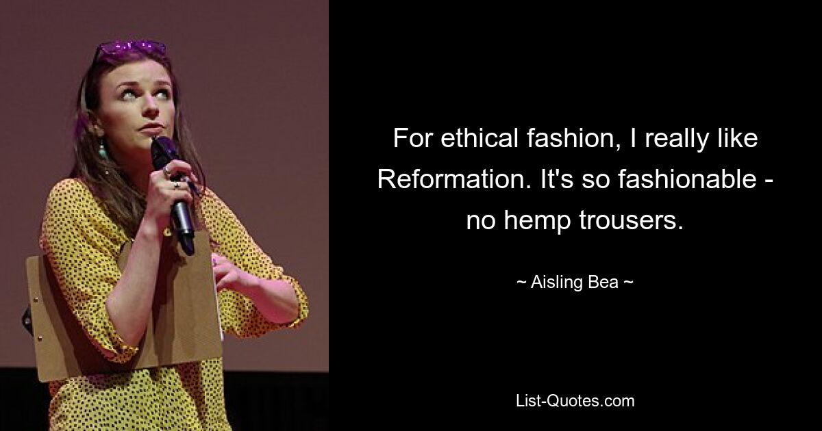 For ethical fashion, I really like Reformation. It's so fashionable - no hemp trousers. — © Aisling Bea