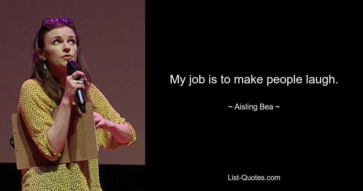 My job is to make people laugh. — © Aisling Bea