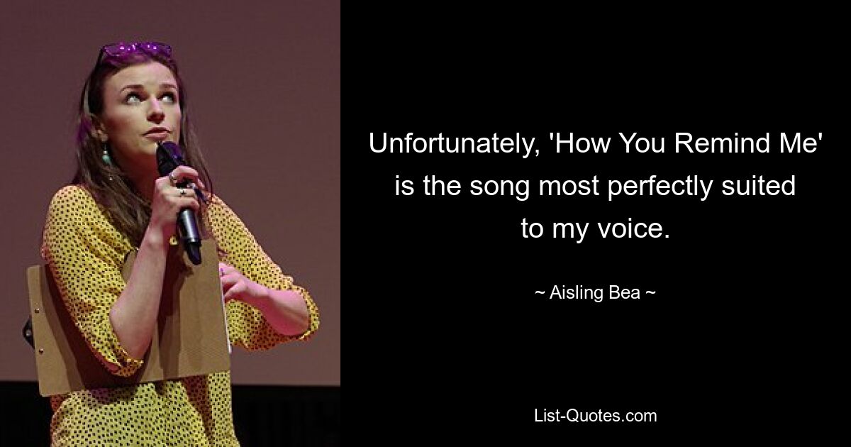 Unfortunately, 'How You Remind Me' is the song most perfectly suited to my voice. — © Aisling Bea