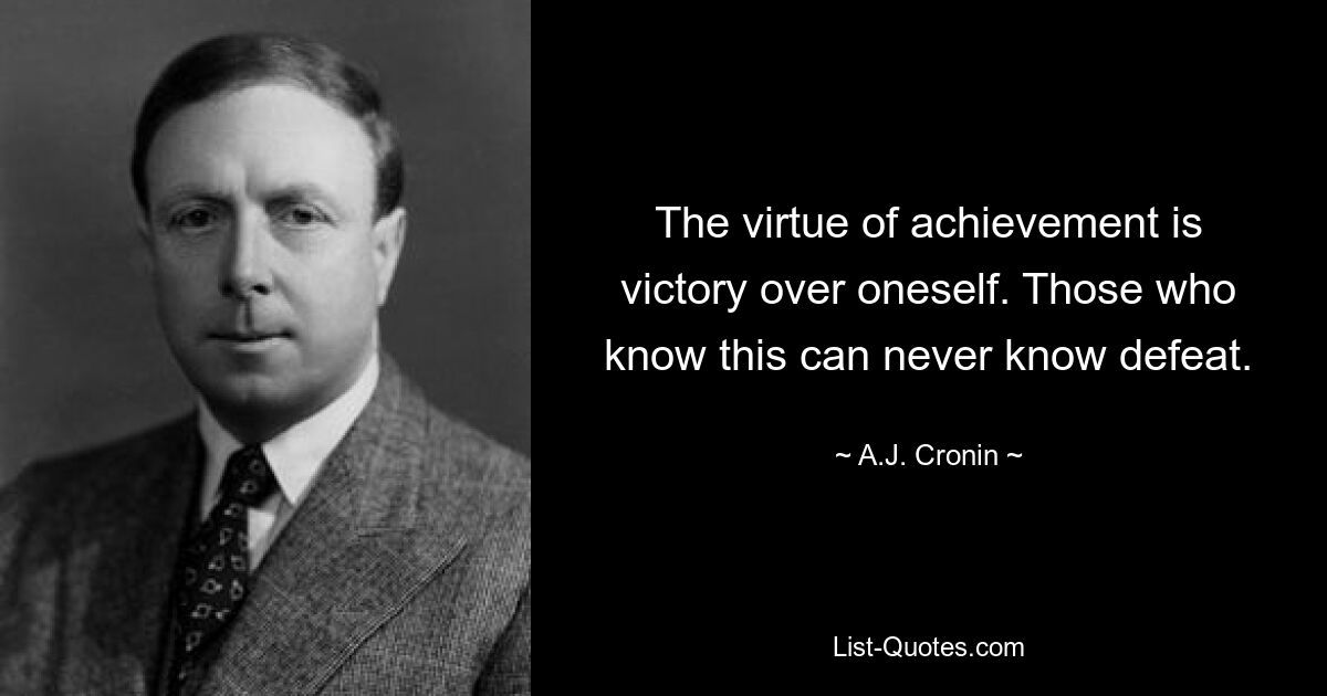 Добродетель достижения – это победа над самим собой. Те, кто знает это, никогда не познают поражения. — © Эй Джей Кронин