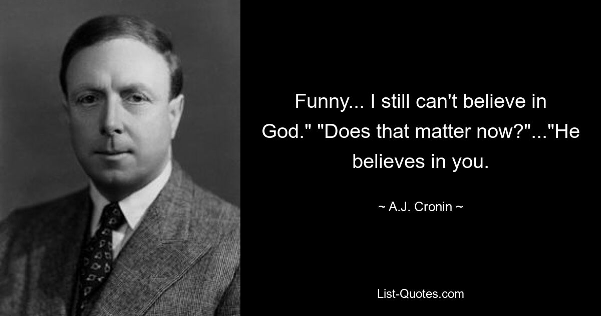 Funny... I still can't believe in God." "Does that matter now?"..."He believes in you. — © A.J. Cronin