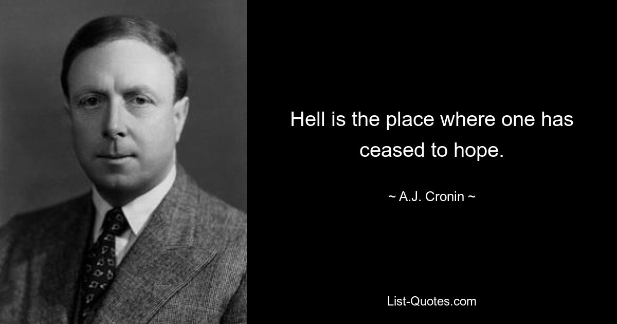 Hell is the place where one has ceased to hope. — © A.J. Cronin