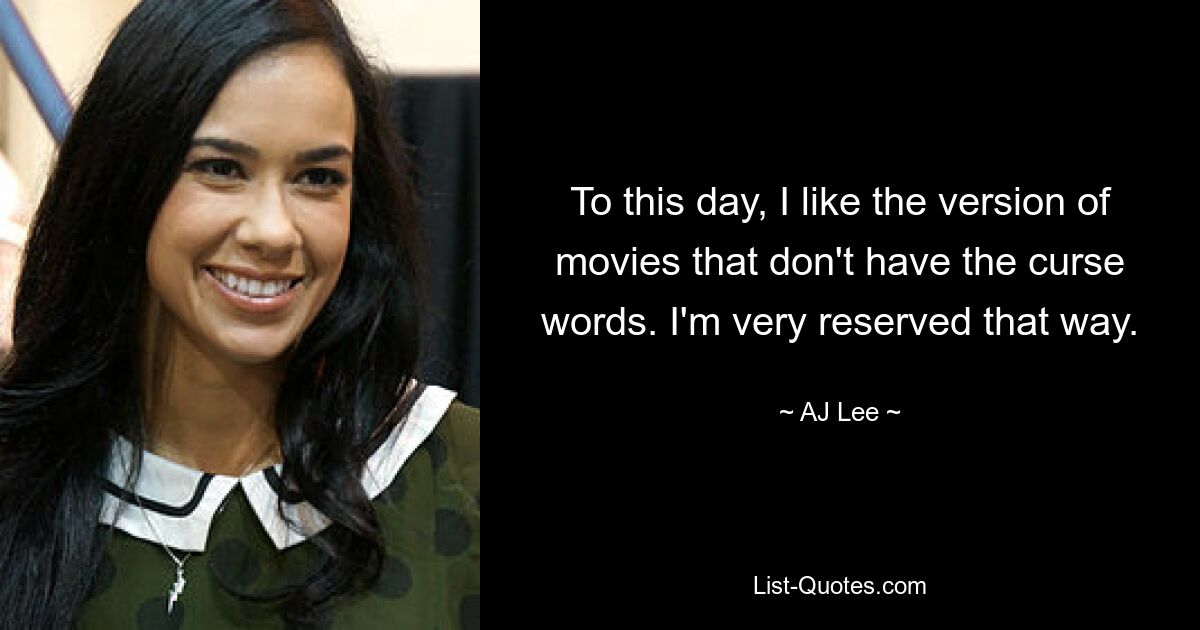 To this day, I like the version of movies that don't have the curse words. I'm very reserved that way. — © AJ Lee