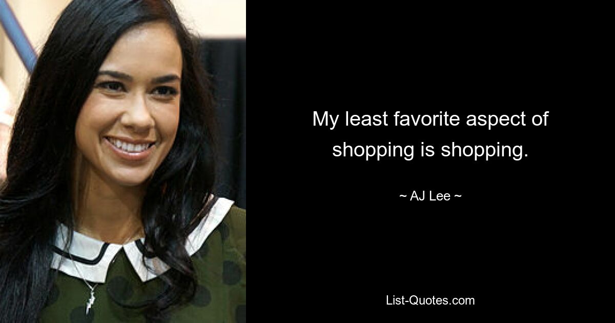 My least favorite aspect of shopping is shopping. — © AJ Lee