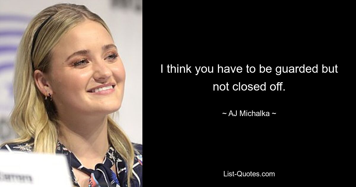 I think you have to be guarded but not closed off. — © AJ Michalka