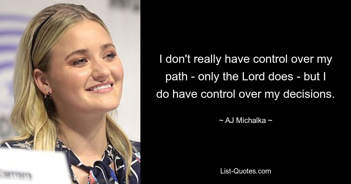 I don't really have control over my path - only the Lord does - but I do have control over my decisions. — © AJ Michalka