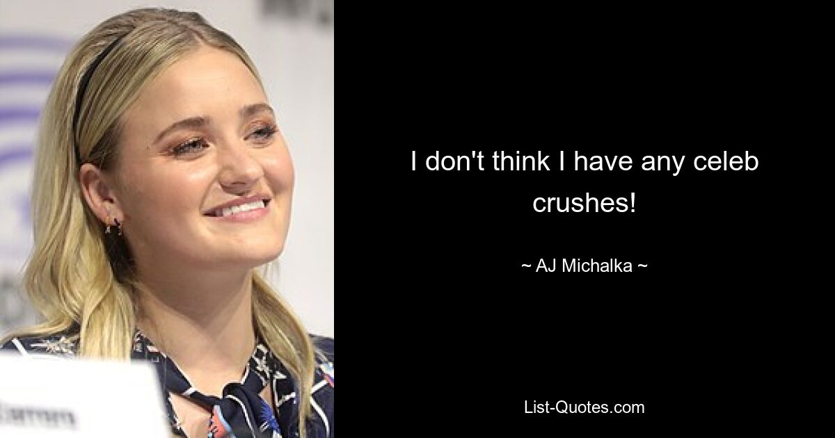 I don't think I have any celeb crushes! — © AJ Michalka