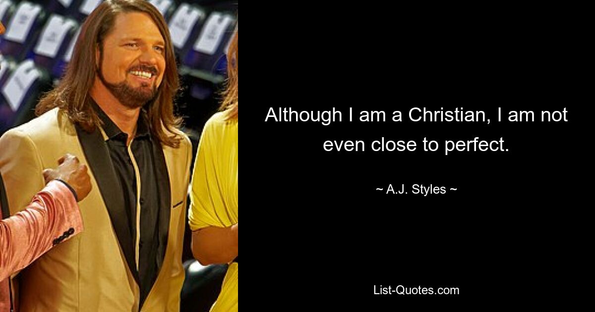 Although I am a Christian, I am not even close to perfect. — © A.J. Styles