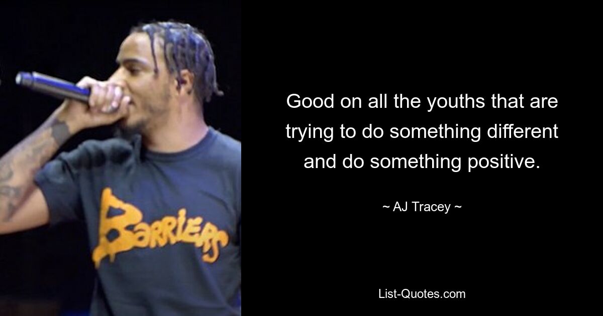 Good on all the youths that are trying to do something different and do something positive. — © AJ Tracey