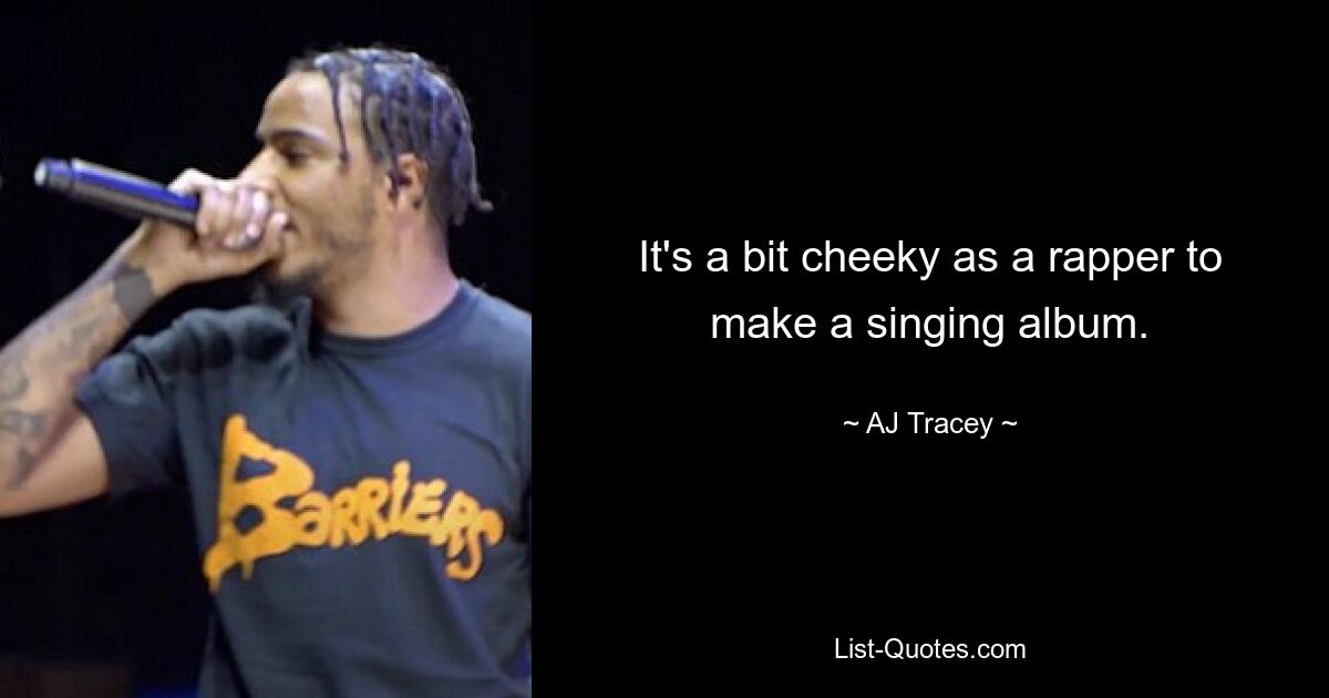 It's a bit cheeky as a rapper to make a singing album. — © AJ Tracey