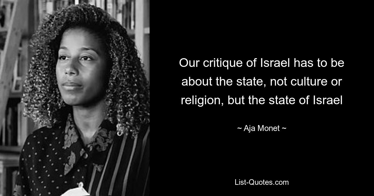 Our critique of Israel has to be about the state, not culture or religion, but the state of Israel — © Aja Monet