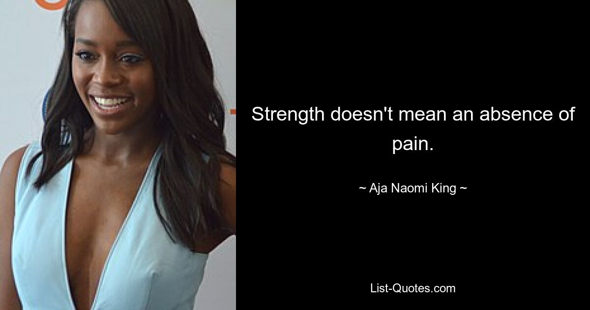 Strength doesn't mean an absence of pain. — © Aja Naomi King