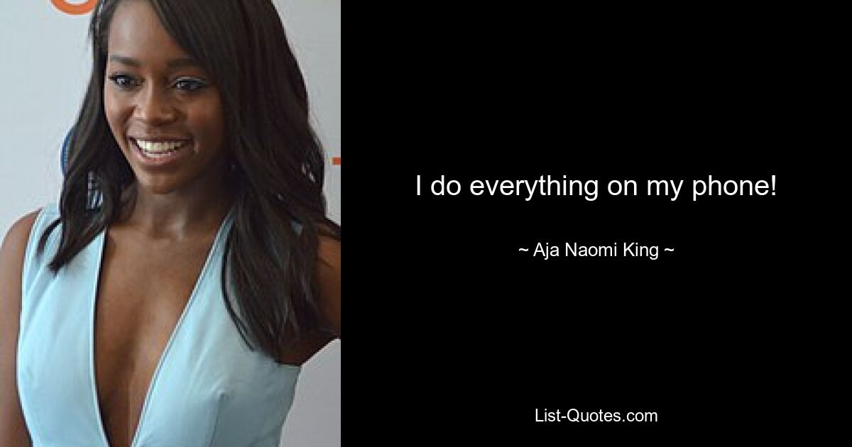 I do everything on my phone! — © Aja Naomi King