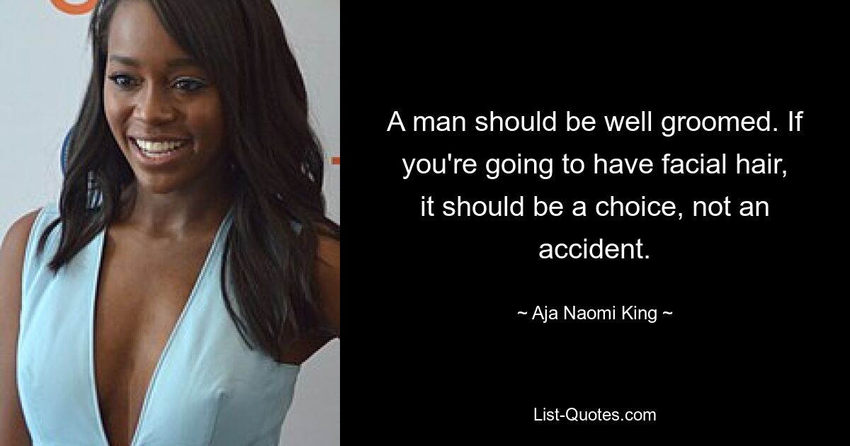 A man should be well groomed. If you're going to have facial hair, it should be a choice, not an accident. — © Aja Naomi King