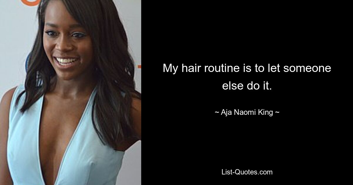 My hair routine is to let someone else do it. — © Aja Naomi King