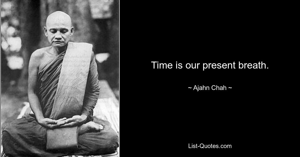 Time is our present breath. — © Ajahn Chah