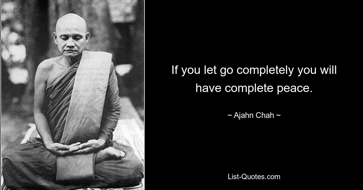 If you let go completely you will have complete peace. — © Ajahn Chah