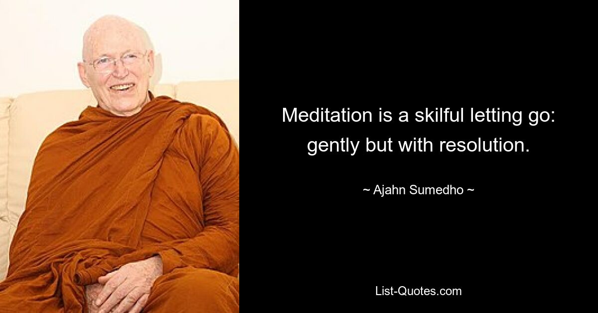 Meditation is a skilful letting go: gently but with resolution. — © Ajahn Sumedho