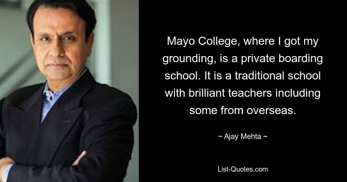 Mayo College, where I got my grounding, is a private boarding school. It is a traditional school with brilliant teachers including some from overseas. — © Ajay Mehta