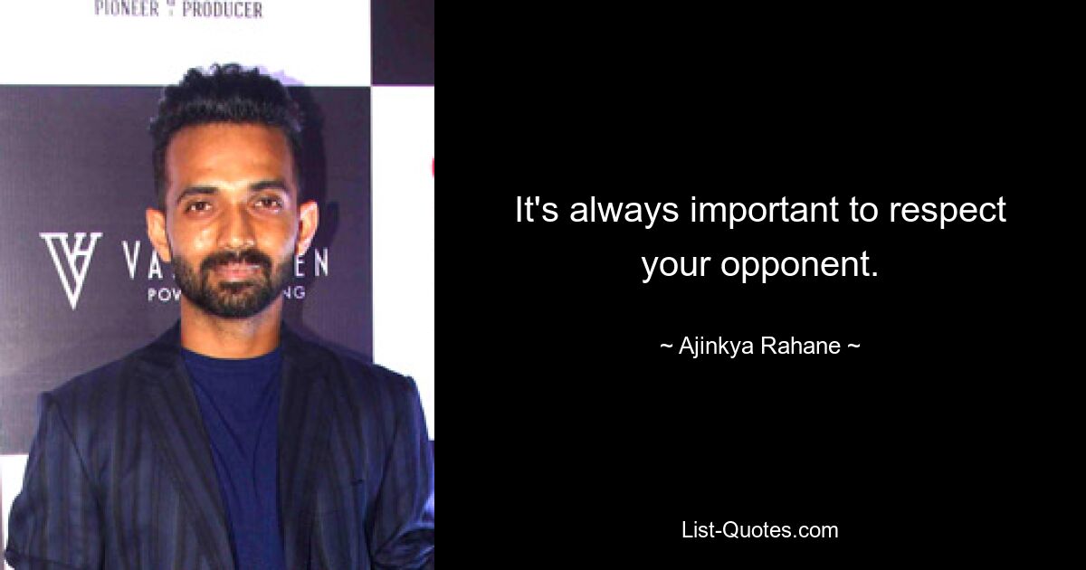 It's always important to respect your opponent. — © Ajinkya Rahane