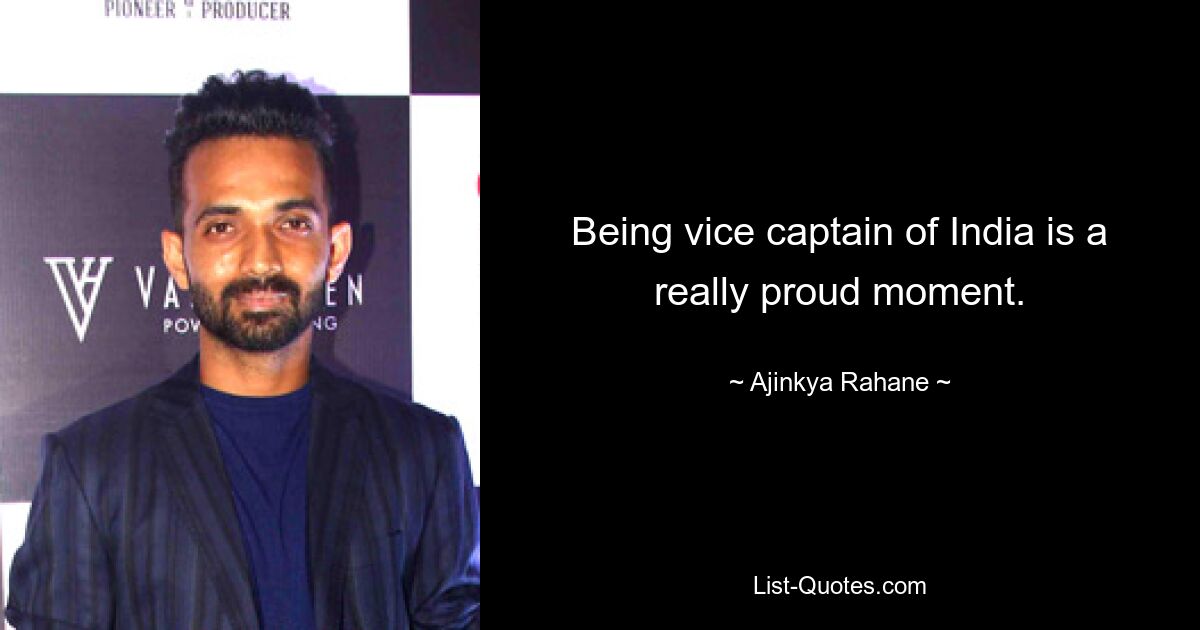 Being vice captain of India is a really proud moment. — © Ajinkya Rahane