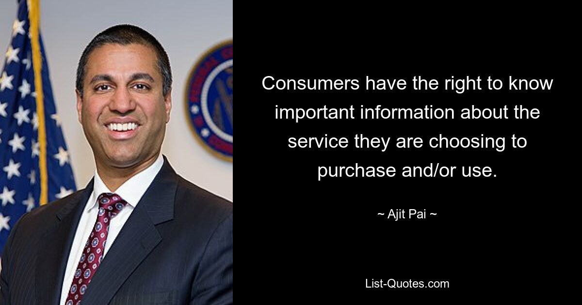 Consumers have the right to know important information about the service they are choosing to purchase and/or use. — © Ajit Pai