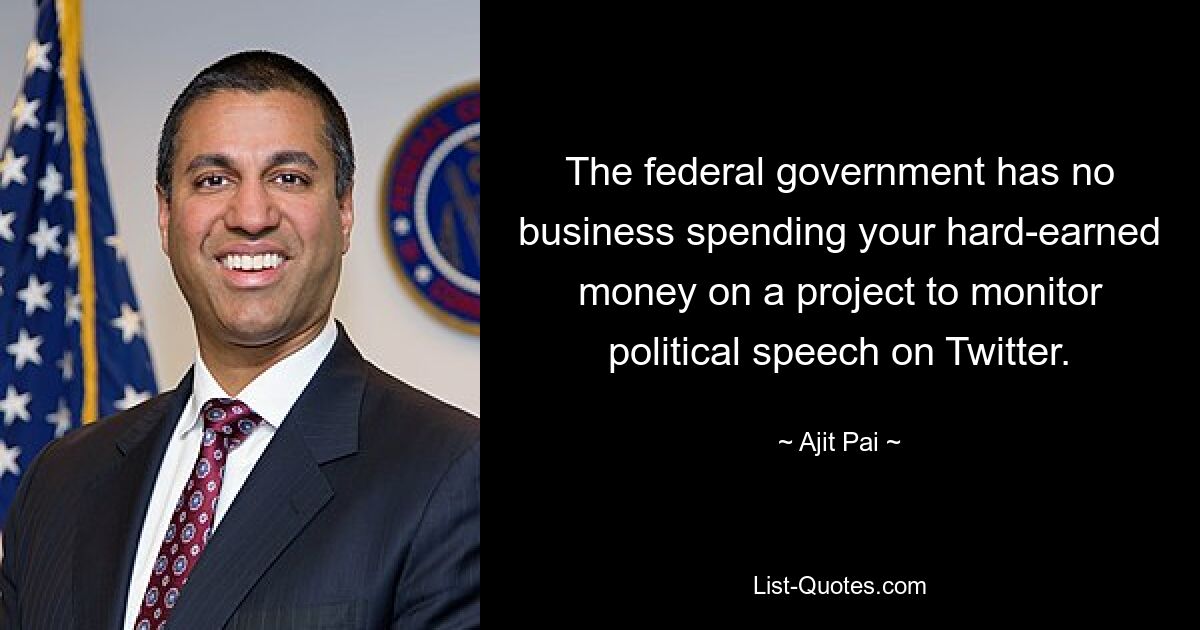 The federal government has no business spending your hard-earned money on a project to monitor political speech on Twitter. — © Ajit Pai