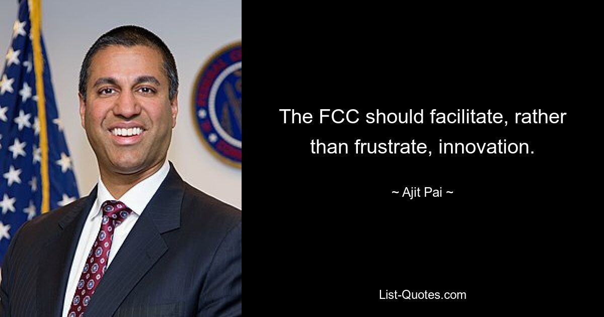 The FCC should facilitate, rather than frustrate, innovation. — © Ajit Pai