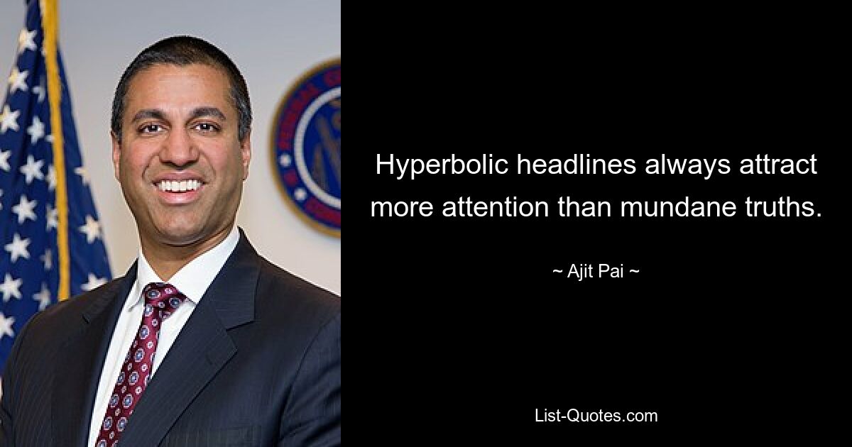 Hyperbolic headlines always attract more attention than mundane truths. — © Ajit Pai