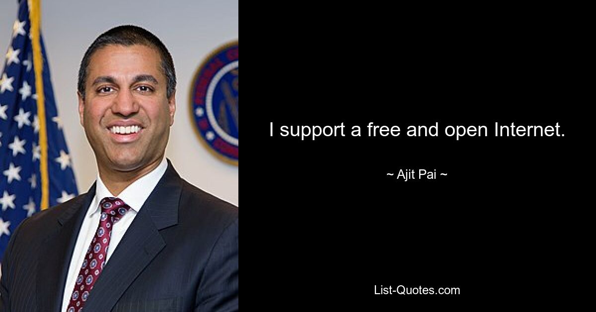 I support a free and open Internet. — © Ajit Pai