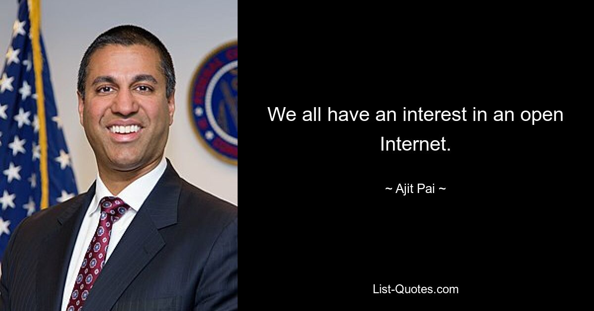 We all have an interest in an open Internet. — © Ajit Pai