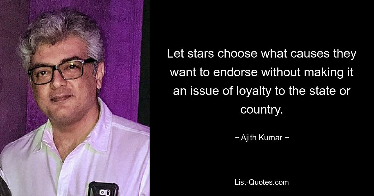 Let stars choose what causes they want to endorse without making it an issue of loyalty to the state or country. — © Ajith Kumar