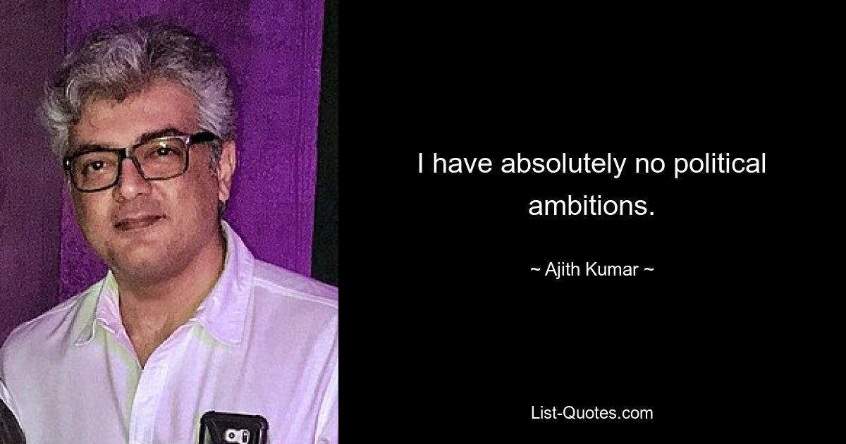 I have absolutely no political ambitions. — © Ajith Kumar